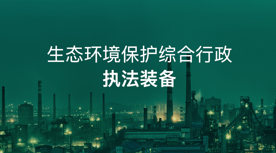 【解决方案】生态环境保护综合行政执法装备